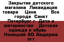 Закрытие детского магазина !Ликвидация товара  › Цена ­ 150 - Все города, Санкт-Петербург г. Дети и материнство » Детская одежда и обувь   . Ненецкий АО,Амдерма пгт